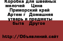  Коробка для швейных мелочей. › Цена ­ 160 - Приморский край, Артем г. Домашняя утварь и предметы быта » Другое   